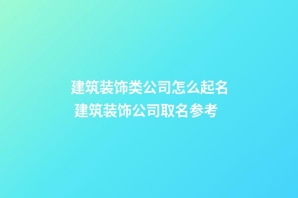 建筑装饰类公司怎么起名 建筑装饰公司取名参考